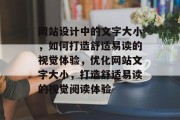 网站设计中的文字大小，如何打造舒适易读的视觉体验，优化网站文字大小，打造舒适易读的视觉阅读体验