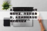 出纳的职业转型,如何赚取财富,改变职业身份,从出纳到财务分析师的赚钱秘诀 出纳的职业转型,如何赚取财富,改变职业身份,从出纳到财务分析师的赚钱秘诀