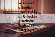 Maximizing Website Traffic:A Comprehensive Guide to English Expressions，Unlocking Website Traffic: Mastering English Expressions for Enhanced Online Presence