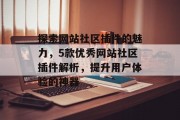 探索网站社区插件的魅力,5款优秀网站社区插件解析,提升用户体验的神器 探索网站社区插件的魅力,5款优秀网站社区插件解析,提升用户体验的神器