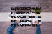 探索提高网站收录率插件的神奇世界,一键优化与全站提升指南,插件提升网站收录,一键优化全站的神奇指南 探索提高网站收录率插件的神奇世界,一键优化与全站提升指南,插件提升网站收录,一键优化全站的神奇指南