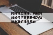 网站转型插件,揭秘网站如何华丽转身成为功能丰富的插件平台 网站转型插件,揭秘网站如何华丽转身成为功能丰富的插件平台