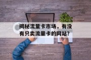 揭秘流量卡市场,有没有只卖流量卡的网站? 揭秘流量卡市场,有没有只卖流量卡的网站?