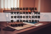 SEO网站关键词排名优化的实践策略,网站关键词排名优化实践策略,提高网站流量和SEO可见度 SEO网站关键词排名优化的实践策略,网站关键词排名优化实践策略,提高网站流量和SEO可见度