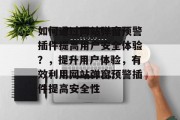 如何通过网站弹窗预警插件提高用户安全体验?,提升用户体验,有效利用网站弹窗预警插件提高安全性 如何通过网站弹窗预警插件提高用户安全体验?,提升用户体验,有效利用网站弹窗预警插件提高安全性
