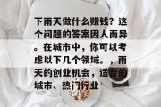 下雨天做什么赚钱?这个问题的答案因人而异。在城市中,你可以考虑以下几个领域。,雨天的创业机会,适合的城市、热门行业