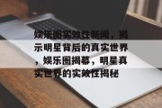 娱乐圈实效性新闻，揭示明星背后的真实世界，娱乐圈揭幕，明星真实世界的实效性揭秘
