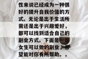 副业作为一个多元化的职业选择,对于现代女性来说已经成为一种很好的提升自我价值的方式。无论是出于生活所需还是出于兴趣爱好,都可以找到适合自己的副业方式。下面是一些女生可以做的副业,希望能对你有所帮助。,5种最适合女性的副业选择 副业作为一个多元化的职业选择,对于现代女性来说已经成为一种很好的提升自我价值的方式。无论是出于生活所需还是出于兴趣爱好,都可以找到适合自己的副业方式。下面是一些女生可以做的副业,希望能对你有所帮助。,5种最适合女性的副业选择