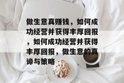 做生意真赚钱,如何成功经营并获得丰厚回报,如何成功经营并获得丰厚回报,做生意的真谛与策略 做生意真赚钱,如何成功经营并获得丰厚回报,如何成功经营并获得丰厚回报,做生意的真谛与策略