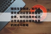 赚钱生意测评，如何选择并成功运营高回报率业务，如何选择并成功运营高回报率赚钱生意的测评与策略