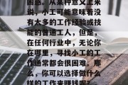 小工做什么赚钱?如果你是一个初次接触这个话题的人,可能会感到困惑。从某种意义上来说,小工可能意味着没有太多的工作经验或技能的普通工人,但是,在任何行业中,无论你在哪里,寻找小工的工作通常都会很困难。那么,你可以选择做什么样的工作来赚钱呢?,找不到合适工作的聪明方法,如何通过兼职赚取额外收入 小工做什么赚钱?如果你是一个初次接触这个话题的人,可能会感到困惑。从某种意义上来说,小工可能意味着没有太多的工作经验或技能的普通工人,但是,在任何行业中,无论你在哪里,寻找小工的工作通常都会很困难。那么,你可以选择做什么样的工作来赚钱呢?,找不到合适工作的聪明方法,如何通过兼职赚取额外收入