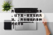 齐市赚钱的方法有很多,以下是一些常见的方法。,齐市赚钱的多种方式分享 齐市赚钱的方法有很多,以下是一些常见的方法。,齐市赚钱的多种方式分享