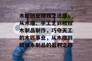 木匠创业赚钱之选择,从木雕、手工艺到精致木制品制作,巧夺天工的木匠事业,从木雕到精细木制品的盈利之路 木匠创业赚钱之选择,从木雕、手工艺到精致木制品制作,巧夺天工的木匠事业,从木雕到精细木制品的盈利之路