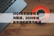 2024年的创业机会与挑战,2024年创业市场的趋势与机遇 2024年的创业机会与挑战,2024年创业市场的趋势与机遇