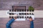 女生应该做哪些事情来赚钱?,如何提升个人技能以增加收入机会 女生应该做哪些事情来赚钱?,如何提升个人技能以增加收入机会