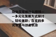 双休在家做什么赚钱——多元化发展方式探讨,轻松兼职,在家的多元发展与创业机会 双休在家做什么赚钱——多元化发展方式探讨,轻松兼职,在家的多元发展与创业机会