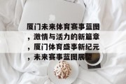 厦门未来体育赛事蓝图，激情与活力的新篇章，厦门体育盛事新纪元，未来赛事蓝图展望