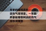 冬季的赚钱商机——投资热气球项目,一年四季都能赚取利润的热气球投资项目 冬季的赚钱商机——投资热气球项目,一年四季都能赚取利润的热气球投资项目