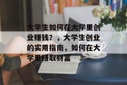 大学生如何在大学里创业赚钱?,大学生创业的实用指南,如何在大学里赚取财富 大学生如何在大学里创业赚钱?,大学生创业的实用指南,如何在大学里赚取财富