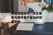 网站加载插件,优化速度与提升用户体验的双重利器 网站加载插件,优化速度与提升用户体验的双重利器