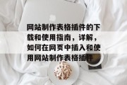 网站制作表格插件的下载和使用指南,详解,如何在网页中插入和使用网站制作表格插件 网站制作表格插件的下载和使用指南,详解,如何在网页中插入和使用网站制作表格插件