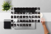 上海网站备案的重要性与实践探索，上海网站备案的重要性与实践探索，上海网站备案的重要性与实践探索