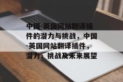 中国-英国网站翻译插件的潜力与挑战,中国-英国网站翻译插件,潜力、挑战及未来展望 中国-英国网站翻译插件的潜力与挑战,中国-英国网站翻译插件,潜力、挑战及未来展望