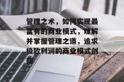 管理之术,如何实现最富有的商业模式,理解并掌握管理之道,追求极致利润的商业模式创新 管理之术,如何实现最富有的商业模式,理解并掌握管理之道,追求极致利润的商业模式创新