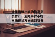 汕尾海鲜小吃的生意怎么样?,汕尾海鲜小吃市场现状及未来趋势分析 汕尾海鲜小吃的生意怎么样?,汕尾海鲜小吃市场现状及未来趋势分析