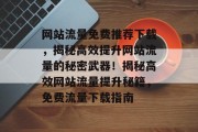 网站流量免费推荐下载，揭秘高效提升网站流量的秘密武器！揭秘高效网站流量提升秘籍，免费流量下载指南