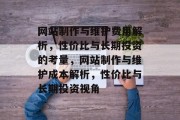 网站制作与维护费用解析，性价比与长期投资的考量，网站制作与维护成本解析，性价比与长期投资视角
