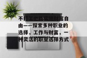 不打工也能实现财富自由——探索多种职业的选择,工作与财富,一种灵活的职业选择方式 不打工也能实现财富自由——探索多种职业的选择,工作与财富,一种灵活的职业选择方式