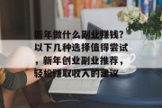 新年做什么副业赚钱?以下几种选择值得尝试,新年创业副业推荐,轻松赚取收入的建议 新年做什么副业赚钱?以下几种选择值得尝试,新年创业副业推荐,轻松赚取收入的建议