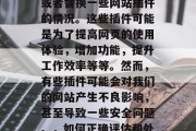 在互联网的世界中，我们常常会遇到需要安装或者替换一些网站插件的情况。这些插件可能是为了提高网页的使用体验，增加功能，提升工作效率等等。然而，有些插件可能会对我们的网站产生不良影响，甚至导致一些安全问题。，如何正确评估和处理网络插件，保护您的网站免受恶意侵害