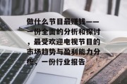 做什么节目最赚钱——一份全面的分析和探讨,最受欢迎电视节目的市场趋势与盈利能力分析,一份行业报告 做什么节目最赚钱——一份全面的分析和探讨,最受欢迎电视节目的市场趋势与盈利能力分析,一份行业报告