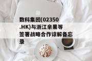 数科集团(02350.HK)与浙江亲果等签署战略合作谅解备忘录 数科集团(02350.HK)与浙江亲果等签署战略合作谅解备忘录