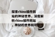 探索rhino插件网站的神秘世界,深度解析rhino插件网站,神秘的世界和可能性 探索rhino插件网站的神秘世界,深度解析rhino插件网站,神秘的世界和可能性