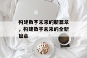 构建数字未来的新篇章，构建数字未来的全新篇章