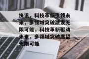 快讯，科技革新引领未来，多领域突破激发无限可能，科技革新驱动未来，多领域突破展望无限可能