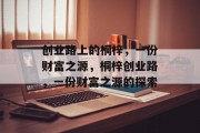 创业路上的桐梓,一份财富之源,桐梓创业路,一份财富之源的探索 创业路上的桐梓,一份财富之源,桐梓创业路,一份财富之源的探索