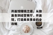 开面馆赚钱之道,从做面食到经营餐厅,开面馆,打造美食事业的全攻略 开面馆赚钱之道,从做面食到经营餐厅,开面馆,打造美食事业的全攻略