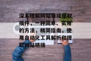 深入理解网站链接提取插件,一种简单、实用的方法,精简指南,使用自动化工具解析和提取网站链接 深入理解网站链接提取插件,一种简单、实用的方法,精简指南,使用自动化工具解析和提取网站链接