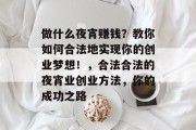 做什么夜宵赚钱?教你如何合法地实现你的创业梦想!,合法合法的夜宵业创业方法,你的成功之路 做什么夜宵赚钱?教你如何合法地实现你的创业梦想!,合法合法的夜宵业创业方法,你的成功之路