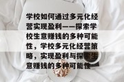学校如何通过多元化经营实现盈利——探索学校生意赚钱的多种可能性，学校多元化经营策略，实现盈利与探索生意赚钱的多种可能性