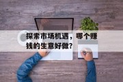 探索市场机遇,哪个赚钱的生意好做? 探索市场机遇,哪个赚钱的生意好做?