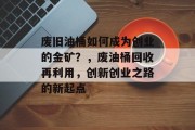 废旧油桶如何成为创业的金矿?,废油桶回收再利用,创新创业之路的新起点 废旧油桶如何成为创业的金矿?,废油桶回收再利用,创新创业之路的新起点