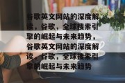 谷歌英文网站的深度解读，谷歌，全球搜索引擎的崛起与未来趋势，谷歌英文网站的深度解读，谷歌，全球搜索引擎的崛起与未来趋势