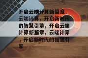 开启云端计算新篇章，云端计算，开启新时代的智慧引擎，开启云端计算新篇章，云端计算，开启新时代的智慧引擎