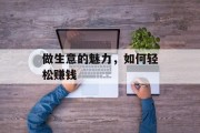 做生意的魅力,如何轻松赚钱 做生意的魅力,如何轻松赚钱