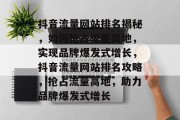 抖音流量网站排名揭秘，如何抢占流量高地，实现品牌爆发式增长，抖音流量网站排名攻略，抢占流量高地，助力品牌爆发式增长